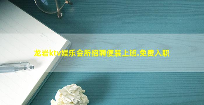 龙岩ktv娱乐会所招聘便装上班.免费入职